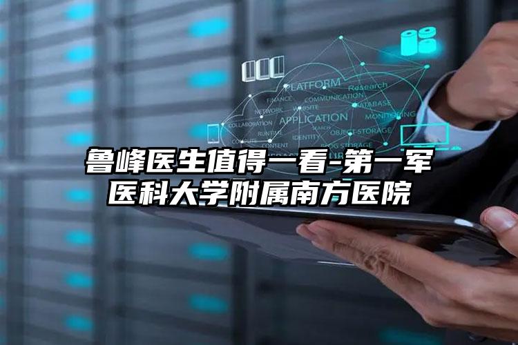 鲁峰医生值得一看-第一军医科大学附属南方医院