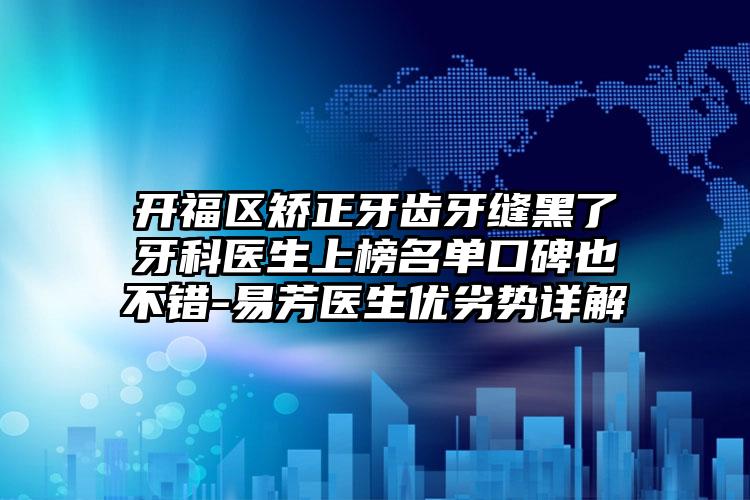 开福区矫正牙齿牙缝黑了牙科医生上榜名单口碑也不错-易芳医生优劣势详解