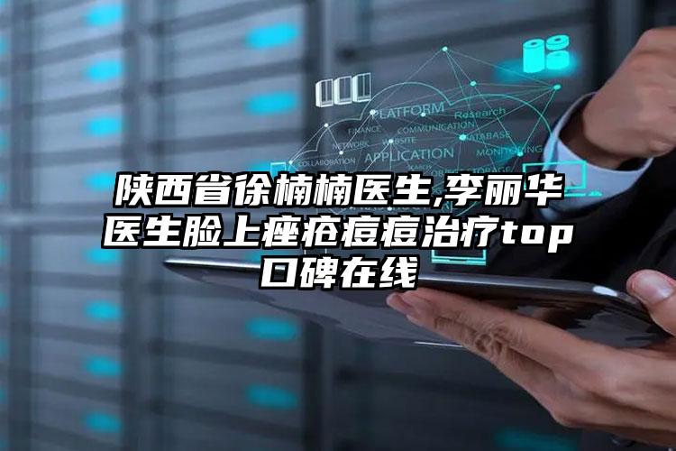 陕西省徐楠楠医生,李丽华医生脸上痤疮痘痘治疗top口碑在线