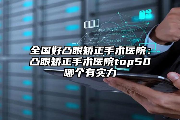 全国好凸眼矫正手术医院：凸眼矫正手术医院top50哪个有实力