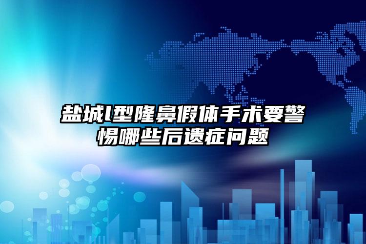 盐城l型隆鼻假体手术要警惕哪些后遗症问题