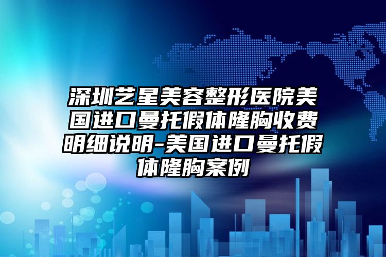 深圳艺星美容整形医院美国进口曼托假体隆胸收费明细说明-美国进口曼托假体隆胸案例