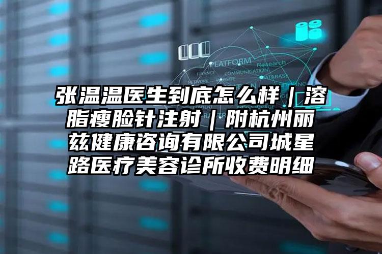 张温温医生到底怎么样|溶脂瘦脸针注射|附杭州丽兹健康咨询有限公司城星路医疗美容诊所收费明细