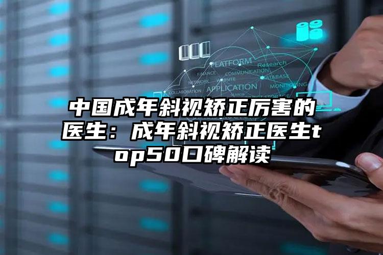 中国成年斜视矫正厉害的医生：成年斜视矫正医生top50口碑解读