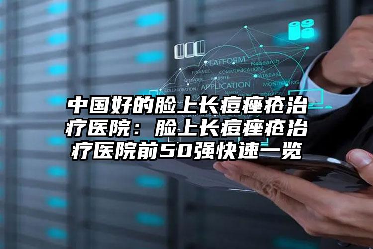 中国好的脸上长痘痤疮治疗医院：脸上长痘痤疮治疗医院前50强快速一览