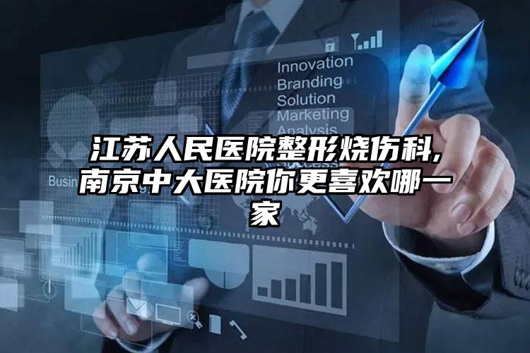 江苏人民医院整形烧伤科,南京中大医院你更喜欢哪一家