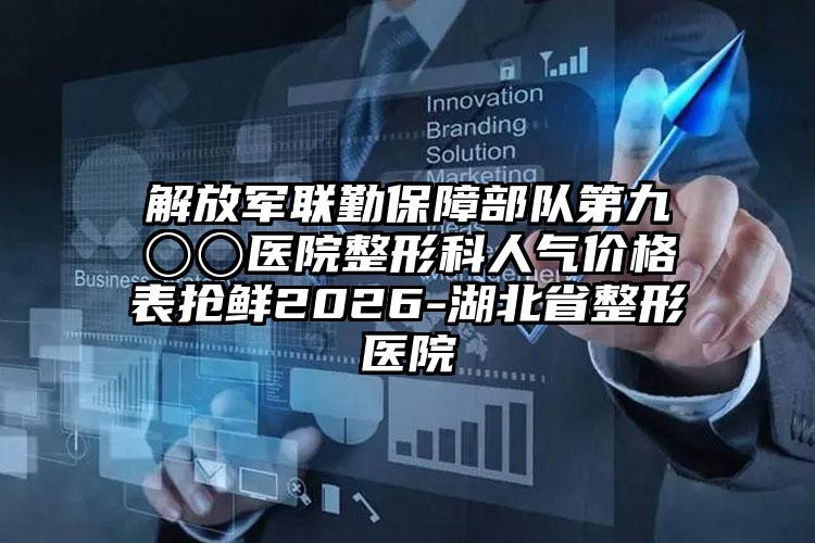 解放军联勤保障部队第九〇〇医院整形科人气价格表抢鲜2026-湖北省整形医院