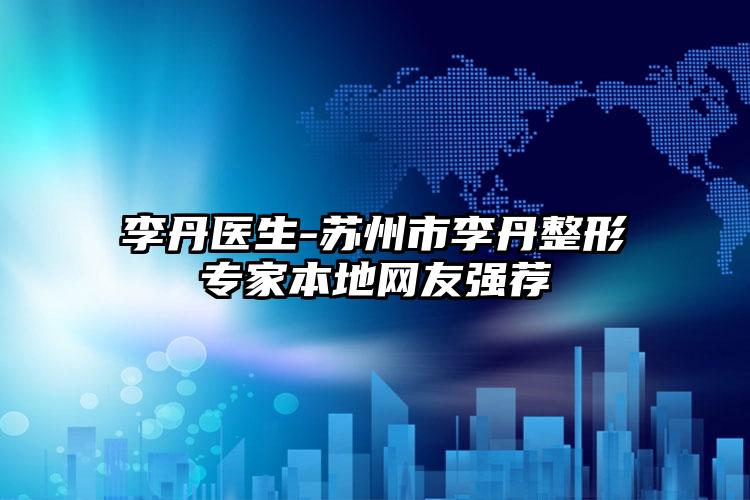 李丹医生-苏州市李丹整形专家本地网友强荐