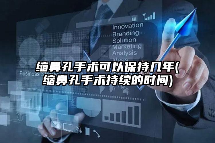 缩鼻孔手术可以保持几年(缩鼻孔手术持续的时间)