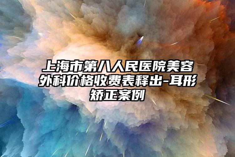 上海市第八人民医院美容外科价格收费表释出-耳形矫正案例