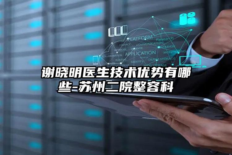 谢晓明医生技术优势有哪些-苏州二院整容科