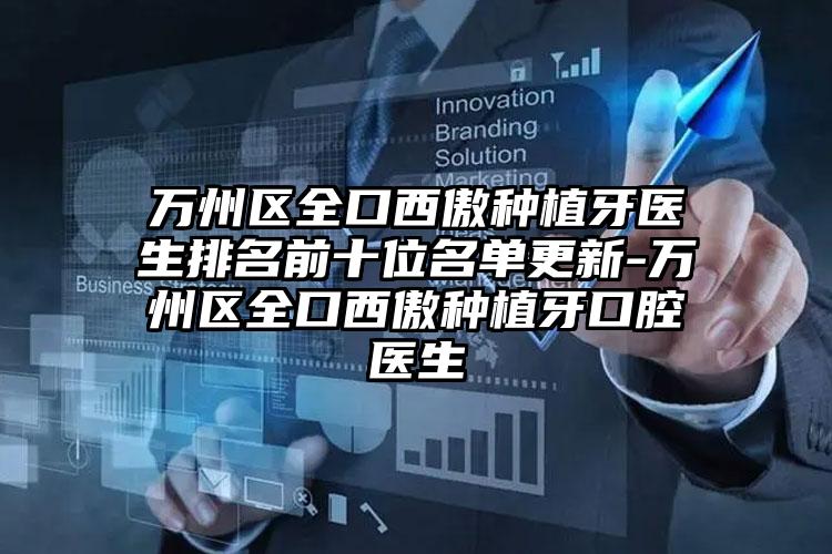 万州区全口西傲种植牙医生排名前十位名单更新-万州区全口西傲种植牙口腔医生