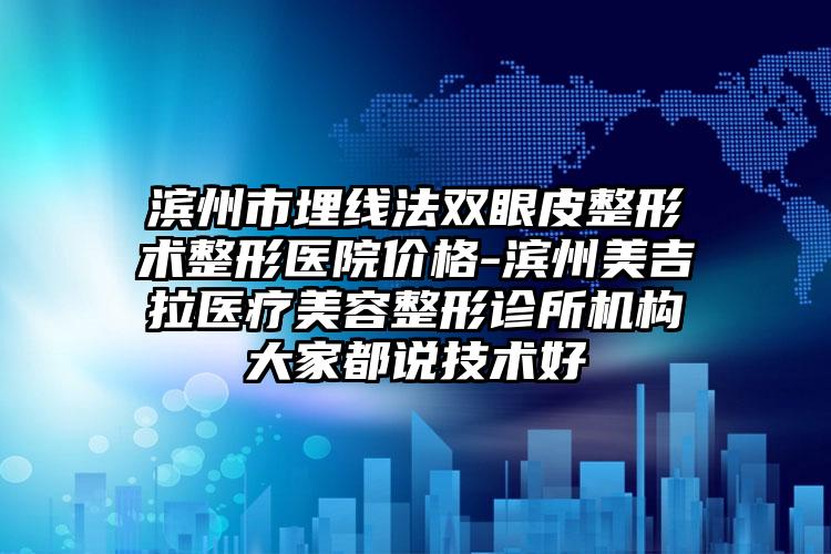 滨州市埋线法双眼皮整形术整形医院价格-滨州美吉拉医疗美容整形诊所机构大家都说技术好