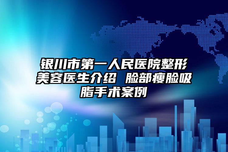 银川市第一人民医院整形美容医生介绍 脸部瘦脸吸脂手术案例