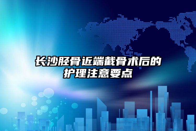 长沙胫骨近端截骨术后的护理注意要点