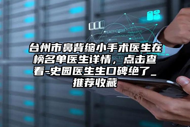 台州市鼻背缩小手术医生在榜名单医生详情,点击查看-史园医生生口碑绝了_推荐收藏