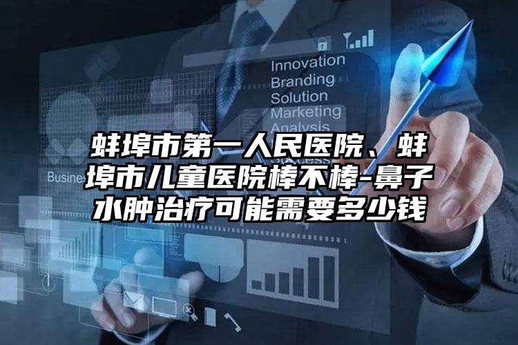 蚌埠市第一人民医院、蚌埠市儿童医院棒不棒-鼻子水肿治疗可能需要多少钱