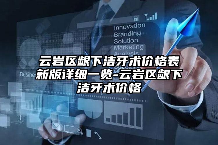 云岩区龈下洁牙术价格表新版详细一览-云岩区龈下洁牙术价格