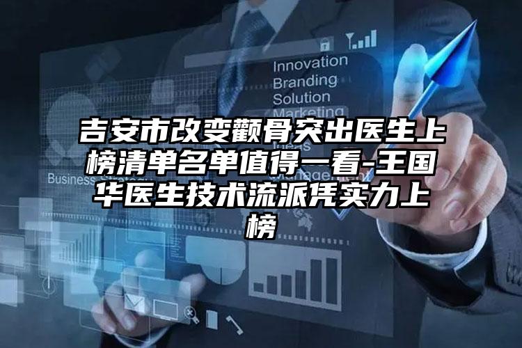 吉安市改变颧骨突出医生上榜清单名单值得一看-王国华医生技术流派凭实力上榜