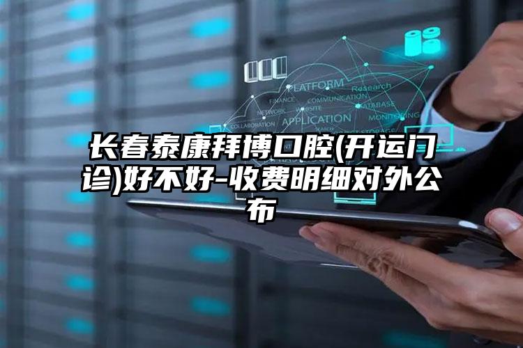 长春泰康拜博口腔(开运门诊)好不好-收费明细对外公布