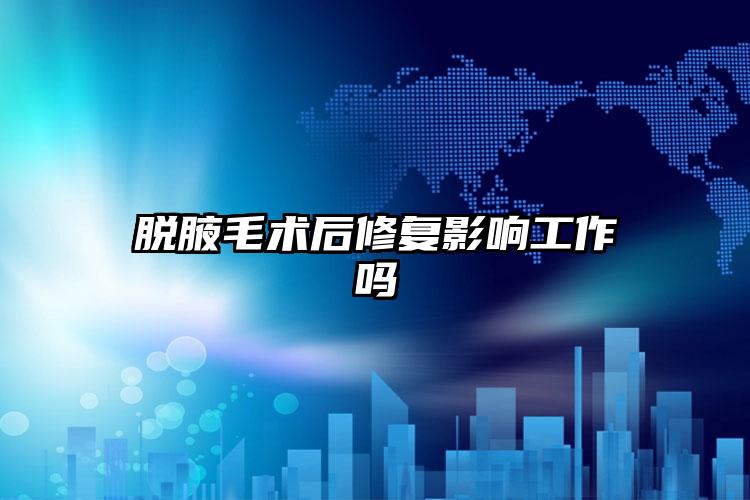 脱腋毛术后修复影响工作吗