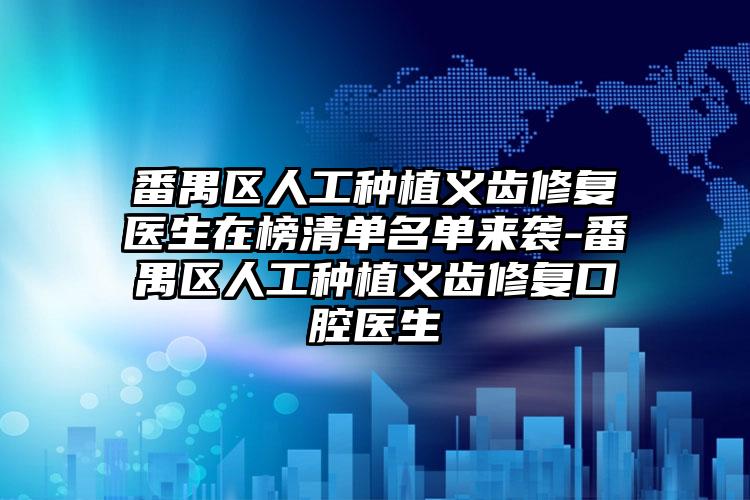 番禺区人工种植义齿修复医生在榜清单名单来袭-番禺区人工种植义齿修复口腔医生
