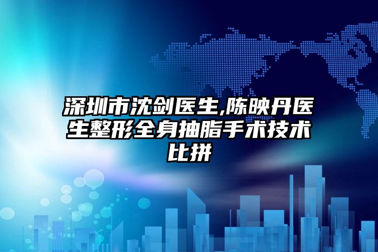 深圳市沈剑医生,陈映丹医生整形全身抽脂手术技术比拼