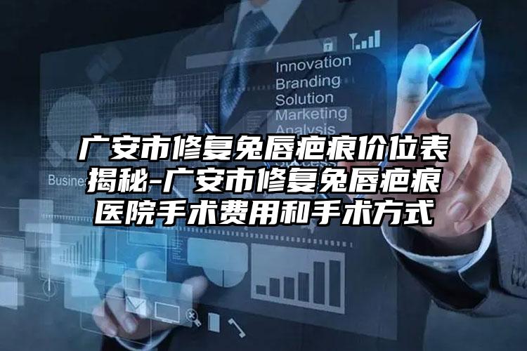 广安市修复兔唇疤痕价位表揭秘-广安市修复兔唇疤痕医院手术费用和手术方式