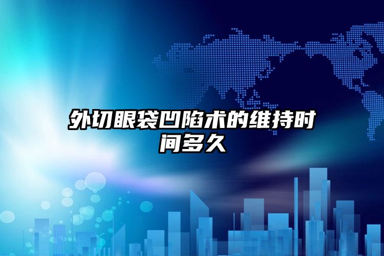 外切眼袋凹陷术的维持时间多久