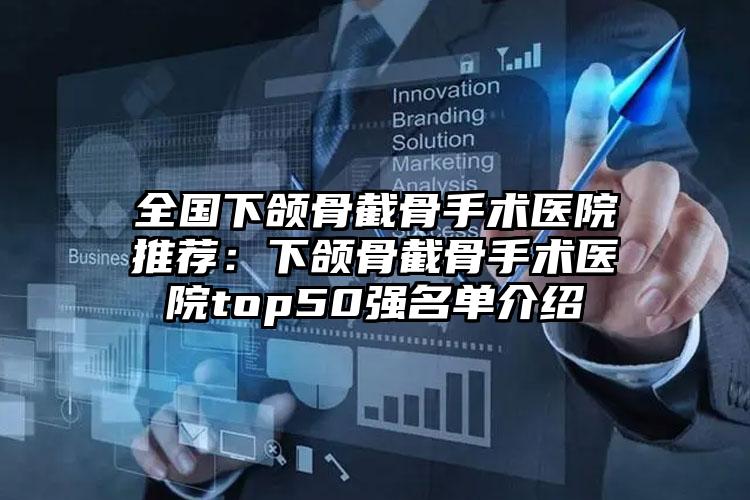 全国下颌骨截骨手术医院推荐：下颌骨截骨手术医院top50强名单介绍