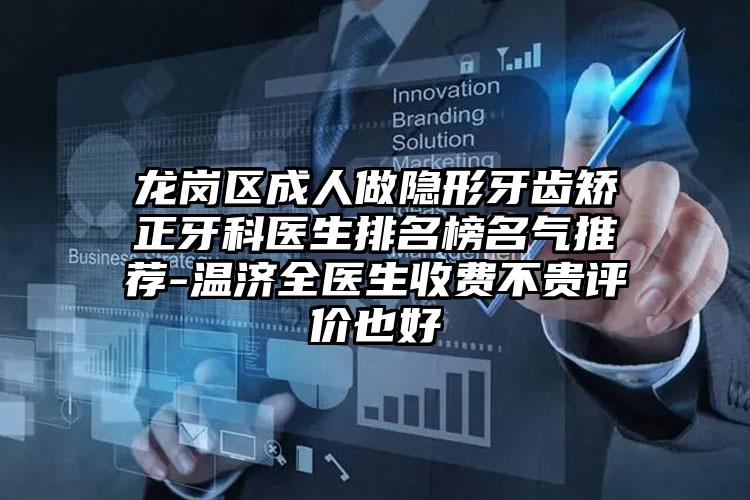 龙岗区成人做隐形牙齿矫正牙科医生排名榜名气推荐-温济全医生收费不贵评价也好