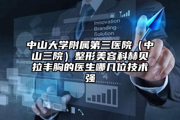 中山大学附属第三医院(中山三院)整形美容科赫贝拉丰胸的医生哪几位技术强