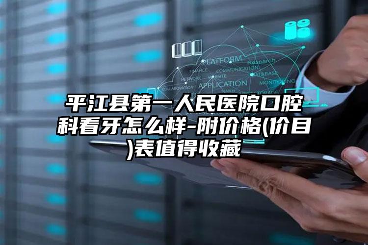 平江县第一人民医院口腔科看牙怎么样-附价格(价目)表值得收藏