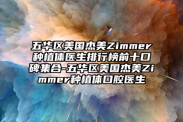 五华区美国杰美Zimmer种植体医生排行榜前十口碑集合-五华区美国杰美Zimmer种植体口腔医生