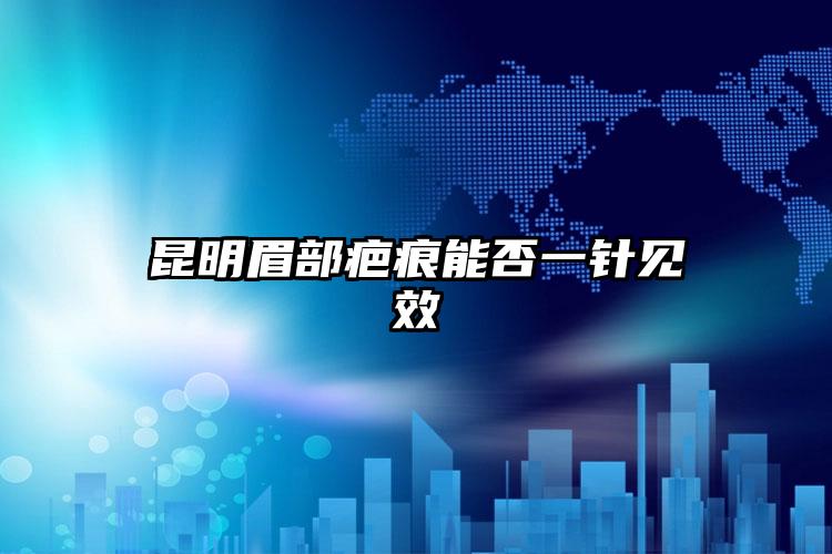 昆明眉部疤痕能否一针见效