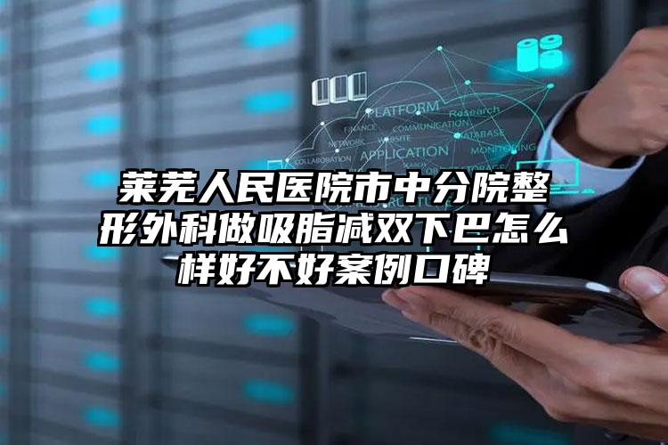 莱芜人民医院市中分院整形外科做吸脂减双下巴怎么样好不好案例口碑