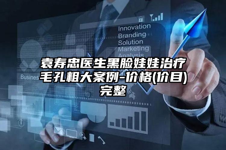 袁寿忠医生黑脸娃娃治疗毛孔粗大案例-价格(价目)完整