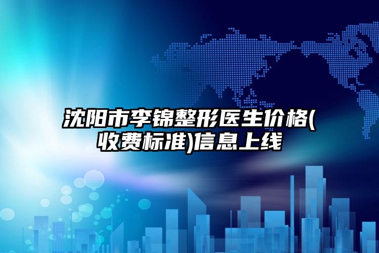 沈阳市李锦整形医生价格(收费标准)信息上线