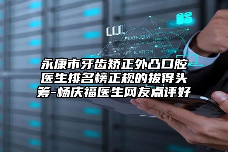 永康市牙齿矫正外凸口腔医生排名榜正规的拔得头筹-杨庆福医生网友点评好