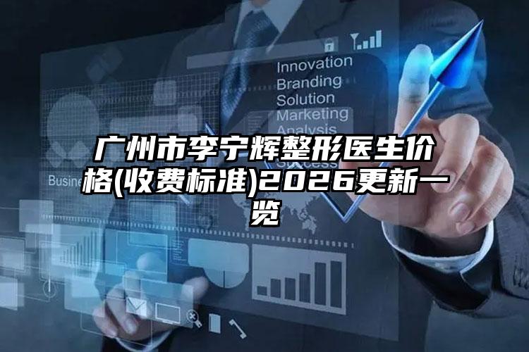 广州市李宁辉整形医生价格(收费标准)2026更新一览