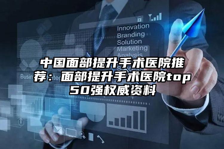 中国面部提升手术医院推荐:面部提升手术医院top50强权威资料
