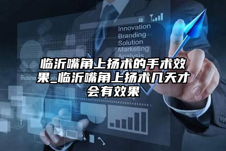 临沂嘴角上扬术的手术效果_临沂嘴角上扬术几天才会有效果