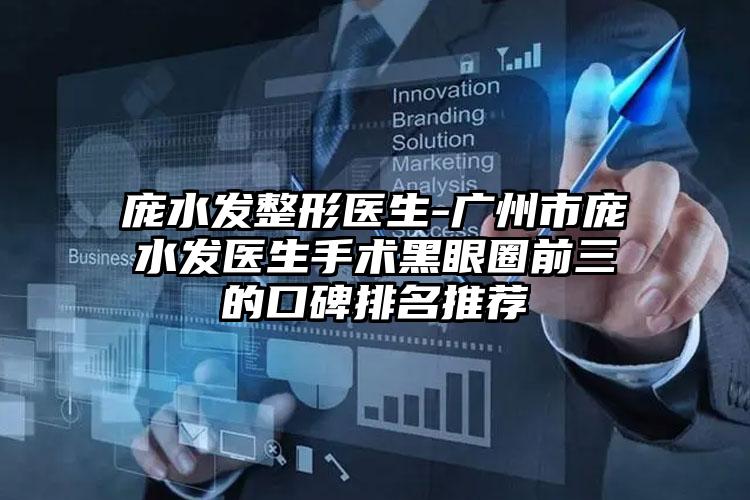庞水发整形医生-广州市庞水发医生手术黑眼圈前三的口碑排名推荐