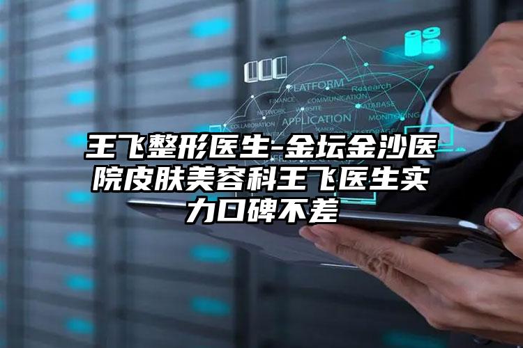 王飞整形医生-金坛金沙医院皮肤美容科王飞医生实力口碑不差
