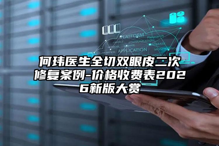 何玮医生全切双眼皮二次修复案例-价格收费表2026新版大赏