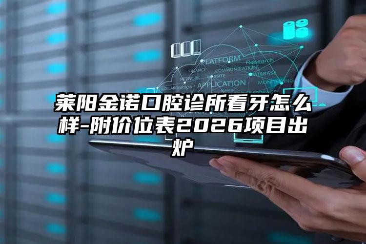 莱阳金诺口腔诊所看牙怎么样-附价位表2026项目出炉