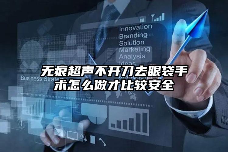 无痕超声不开刀去眼袋手术怎么做才比较安全