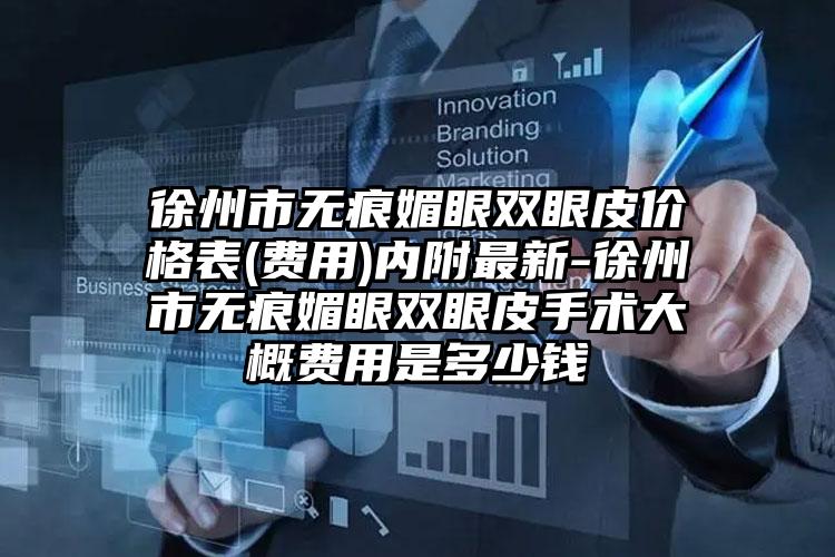 徐州市无痕媚眼双眼皮价格表(费用)内附最新-徐州市无痕媚眼双眼皮手术大概费用是多少钱