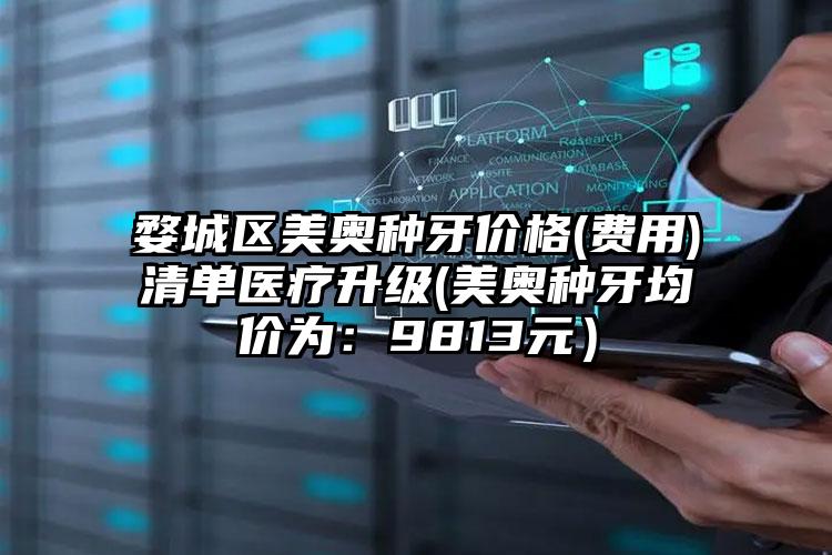 婺城区美奥种牙价格(费用)清单医疗升级(美奥种牙均价为:9813元)