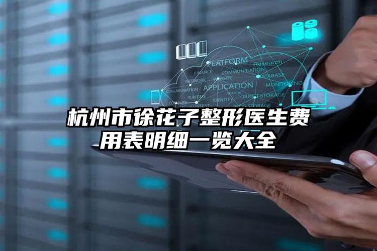 杭州市徐花子整形医生费用表明细一览大全